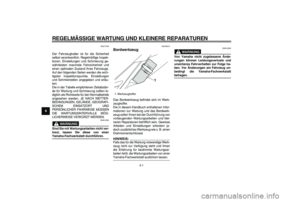 YAMAHA WR 250X 2008  Betriebsanleitungen (in German)  
6-1 
1
2
3
4
5
6
7
8
9
 
REGELMÄSSIGE WARTUNG UND KLEINERE REPARATUREN 
GAU17240 
Der Fahrzeughalter ist für die Sicherheit
selbst verantwortlich. Regelmäßige Inspek-
tionen, Einstellungen und S