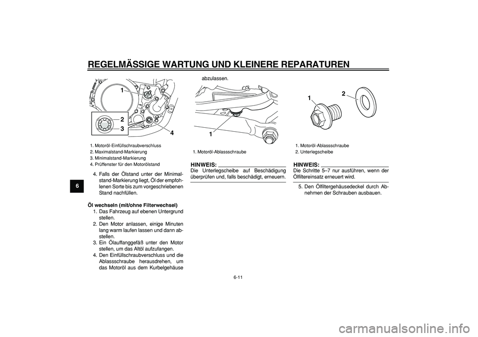 YAMAHA WR 250X 2008  Betriebsanleitungen (in German)  
REGELMÄSSIGE WARTUNG UND KLEINERE REPARATUREN 
6-11 
1
2
3
4
5
6
7
8
9
 
4. Falls der Ölstand unter der Minimal-
stand-Markierung liegt, Öl der empfoh-
lenen Sorte bis zum vorgeschriebenen
Stand 