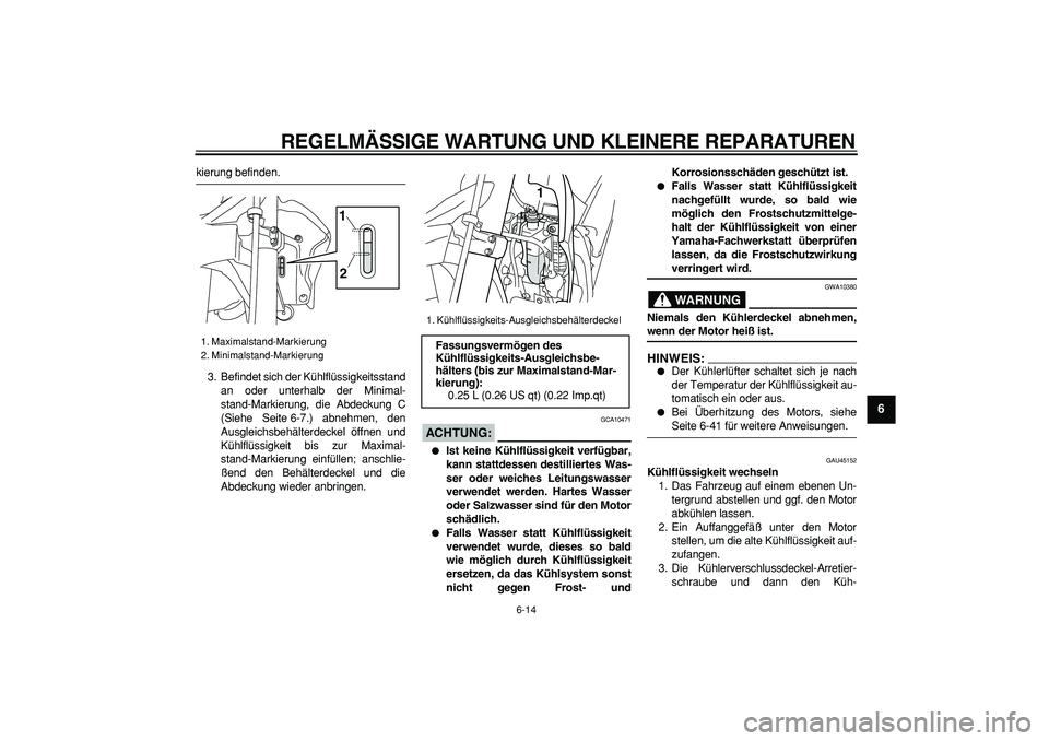 YAMAHA WR 250X 2008  Betriebsanleitungen (in German)  
REGELMÄSSIGE WARTUNG UND KLEINERE REPARATUREN 
6-14 
2
3
4
5
67
8
9
 
kierung befinden.
3. Befindet sich der Kühlflüssigkeitsstand
an oder unterhalb der Minimal-
stand-Markierung, die Abdeckung C