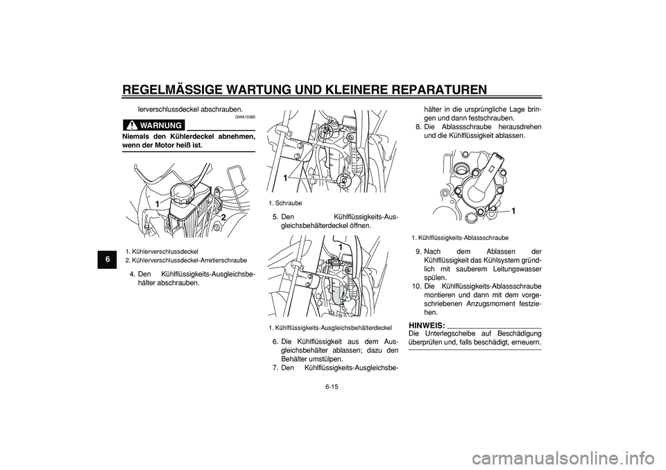YAMAHA WR 250X 2008  Betriebsanleitungen (in German)  
REGELMÄSSIGE WARTUNG UND KLEINERE REPARATUREN 
6-15 
1
2
3
4
5
6
7
8
9
 
lerverschlussdeckel abschrauben.
WARNUNG
 
GWA10380 
Niemals den Kühlerdeckel abnehmen, 
wenn der Motor heiß ist. 
4. Den 