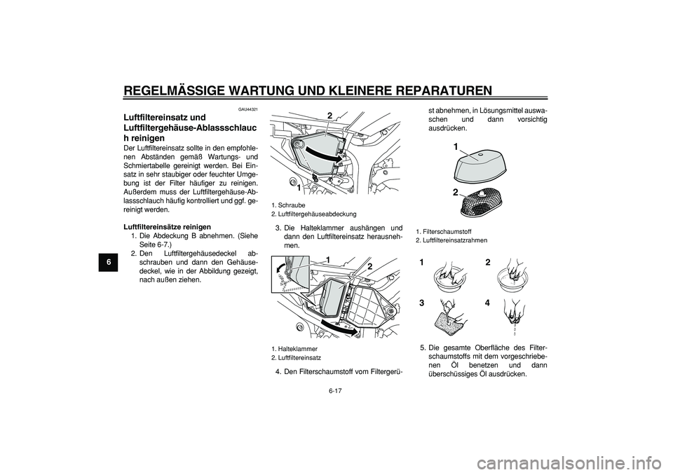 YAMAHA WR 250X 2008 Betriebsanleitungen (in German)
REGELMÄSSIGE WARTUNG UND KLEINERE REPARATUREN
6-17
1
2
3
4
5
6
7
8
9
GAU44321
Luftfiltereinsatz und
Luftfiltergehäuse-Ablassschlauc
h reinigen
Der Luftfiltereinsatz sollte in den empfohle- YAMAHA WR 250X 2008 Betriebsanleitungen (in German)
REGELMÄSSIGE WARTUNG UND KLEINERE REPARATUREN
6-17
1
2
3
4
5
6
7
8
9
GAU44321
Luftfiltereinsatz und
Luftfiltergehäuse-Ablassschlauc
h reinigen
Der Luftfiltereinsatz sollte in den empfohle-