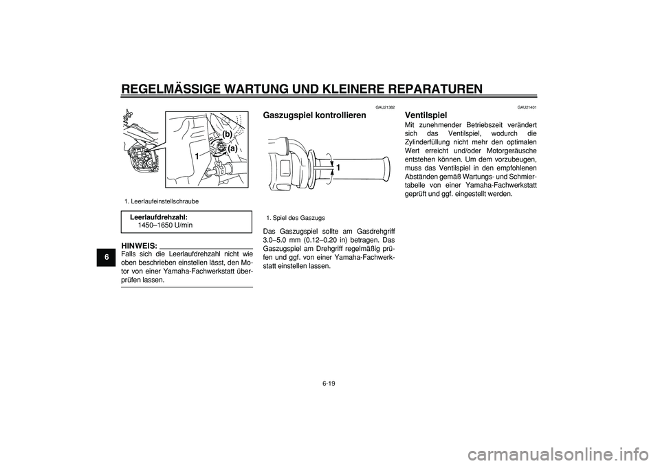 YAMAHA WR 250X 2008  Betriebsanleitungen (in German)  
REGELMÄSSIGE WARTUNG UND KLEINERE REPARATUREN 
6-19 
1
2
3
4
5
6
7
8
9
HINWEIS:
 
Falls sich die Leerlaufdrehzahl nicht wie
oben beschrieben einstellen lässt, den Mo-
tor von einer Yamaha-Fachwerk
