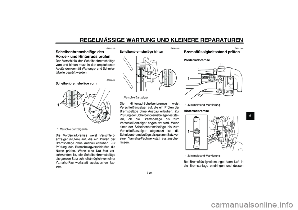 YAMAHA WR 250X 2008  Betriebsanleitungen (in German)  
REGELMÄSSIGE WARTUNG UND KLEINERE REPARATUREN 
6-24 
2
3
4
5
67
8
9
 
GAU22390 
Scheibenbremsbeläge des 
Vorder- und Hinterrads prüfen  
Der Verschleiß der Scheibenbremsbeläge
vorn und hinten m