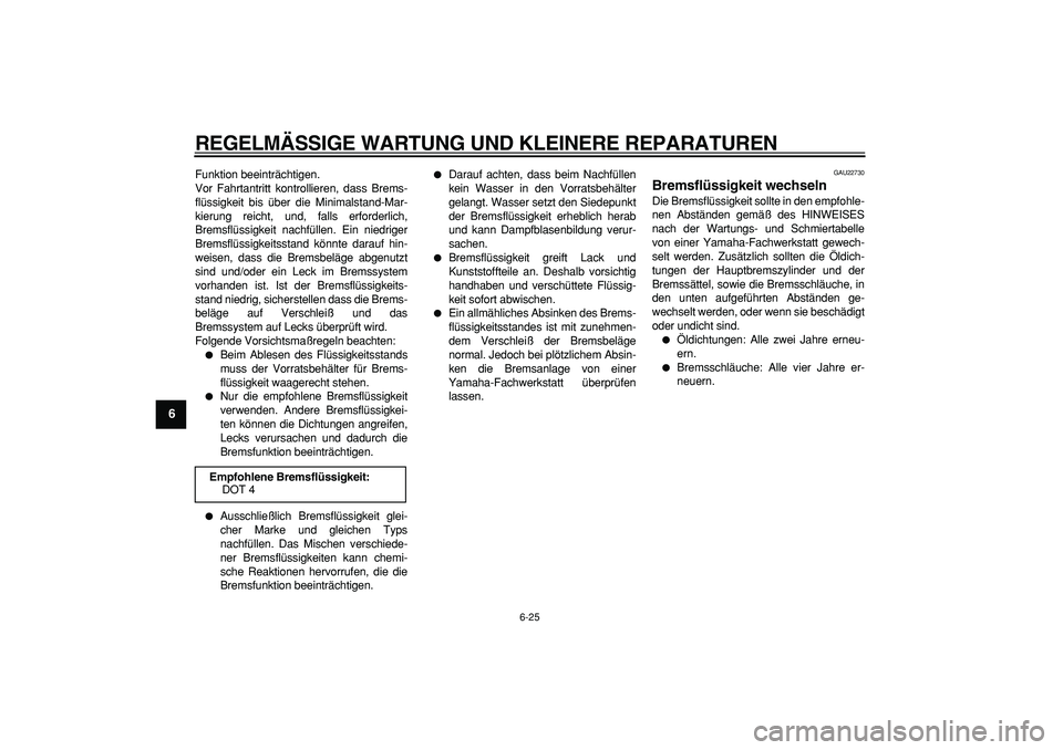 YAMAHA WR 250X 2008  Betriebsanleitungen (in German)  
REGELMÄSSIGE WARTUNG UND KLEINERE REPARATUREN 
6-25 
1
2
3
4
5
6
7
8
9
 
Funktion beeinträchtigen.
Vor Fahrtantritt kontrollieren, dass Brems-
flüssigkeit bis über die Minimalstand-Mar-
kierung 