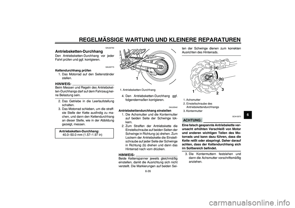 YAMAHA WR 250X 2008  Betriebsanleitungen (in German)  
REGELMÄSSIGE WARTUNG UND KLEINERE REPARATUREN 
6-26 
2
3
4
5
67
8
9
 
GAU22760 
Antriebsketten-Durchhang  
Den Antriebsketten-Durchhang vor jeder
Fahrt prüfen und ggf. korrigieren. 
GAU22773 
Kett