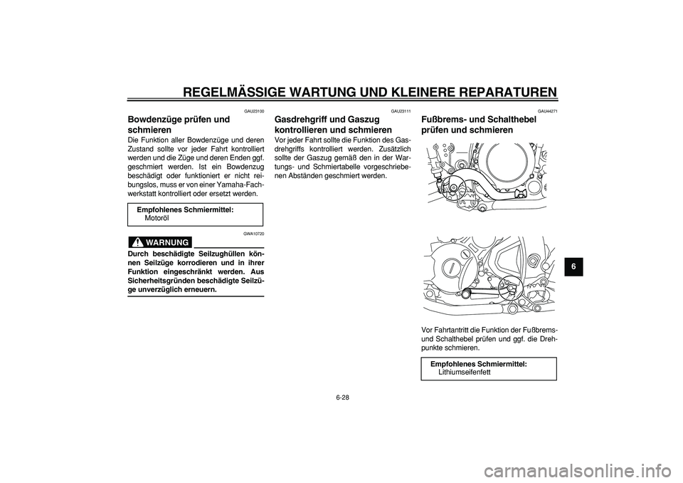 YAMAHA WR 250X 2008  Betriebsanleitungen (in German)  
REGELMÄSSIGE WARTUNG UND KLEINERE REPARATUREN 
6-28 
2
3
4
5
67
8
9
 
GAU23100 
Bowdenzüge prüfen und 
schmieren  
Die Funktion aller Bowdenzüge und deren
Zustand sollte vor jeder Fahrt kontroll