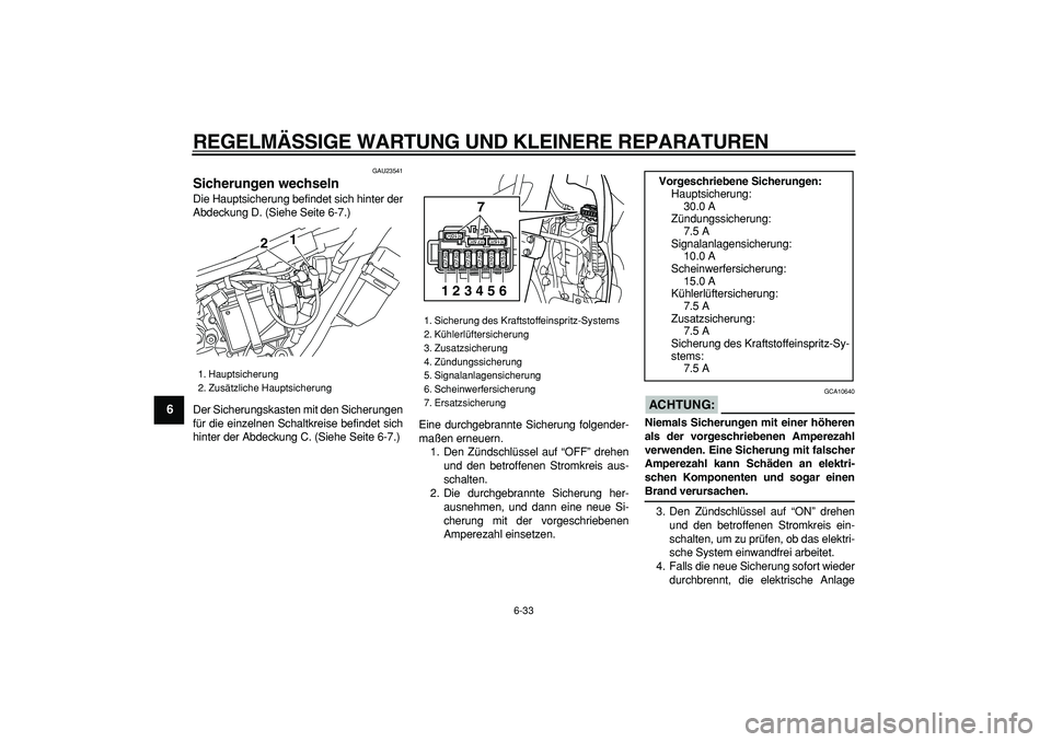 YAMAHA WR 250X 2008  Betriebsanleitungen (in German)  
REGELMÄSSIGE WARTUNG UND KLEINERE REPARATUREN 
6-33 
1
2
3
4
5
6
7
8
9
 
GAU23541 
Sicherungen wechseln  
Die Hauptsicherung befindet sich hinter der
Abdeckung D. (Siehe Seite 6-7.)
Der Sicherungsk