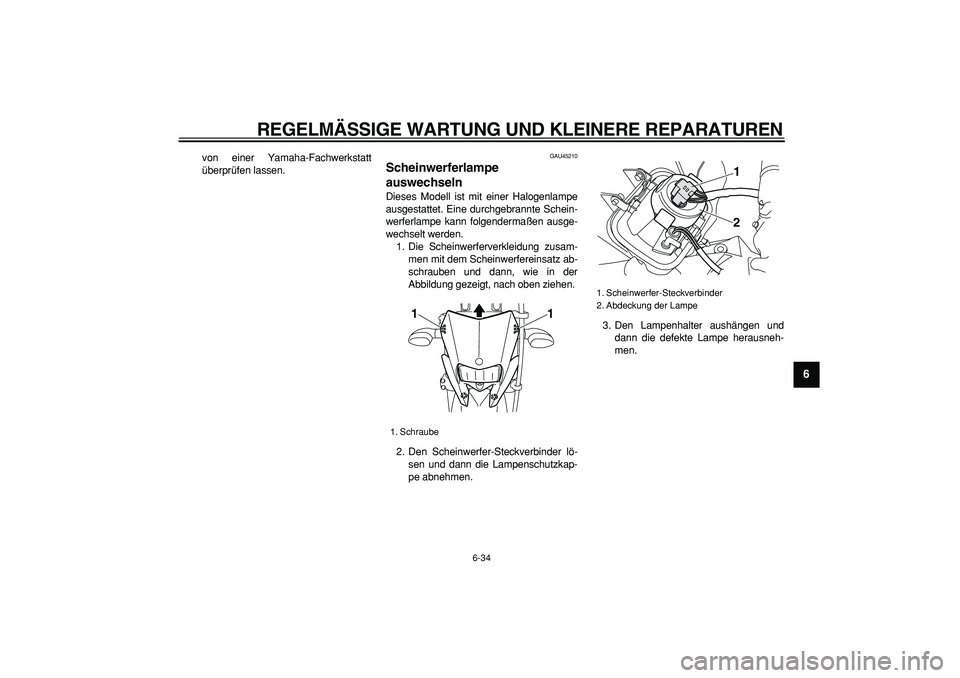 YAMAHA WR 250X 2008  Betriebsanleitungen (in German)  
REGELMÄSSIGE WARTUNG UND KLEINERE REPARATUREN 
6-34 
2
3
4
5
67
8
9
 
von einer Yamaha-Fachwerkstatt
überprüfen lassen. 
GAU45210 
Scheinwerferlampe 
auswechseln  
Dieses Modell ist mit einer Hal