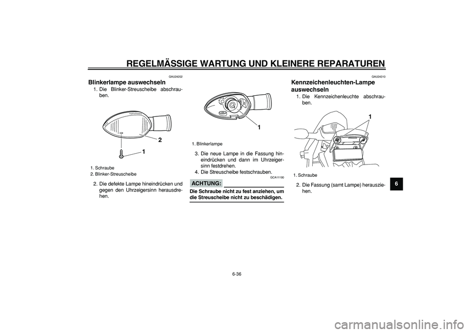 YAMAHA WR 250X 2008  Betriebsanleitungen (in German)  
REGELMÄSSIGE WARTUNG UND KLEINERE REPARATUREN 
6-36 
2
3
4
5
67
8
9
 
GAU24202 
Blinkerlampe auswechseln  
1. Die Blinker-Streuscheibe abschrau-
ben.
2. Die defekte Lampe hineindrücken und
gegen d