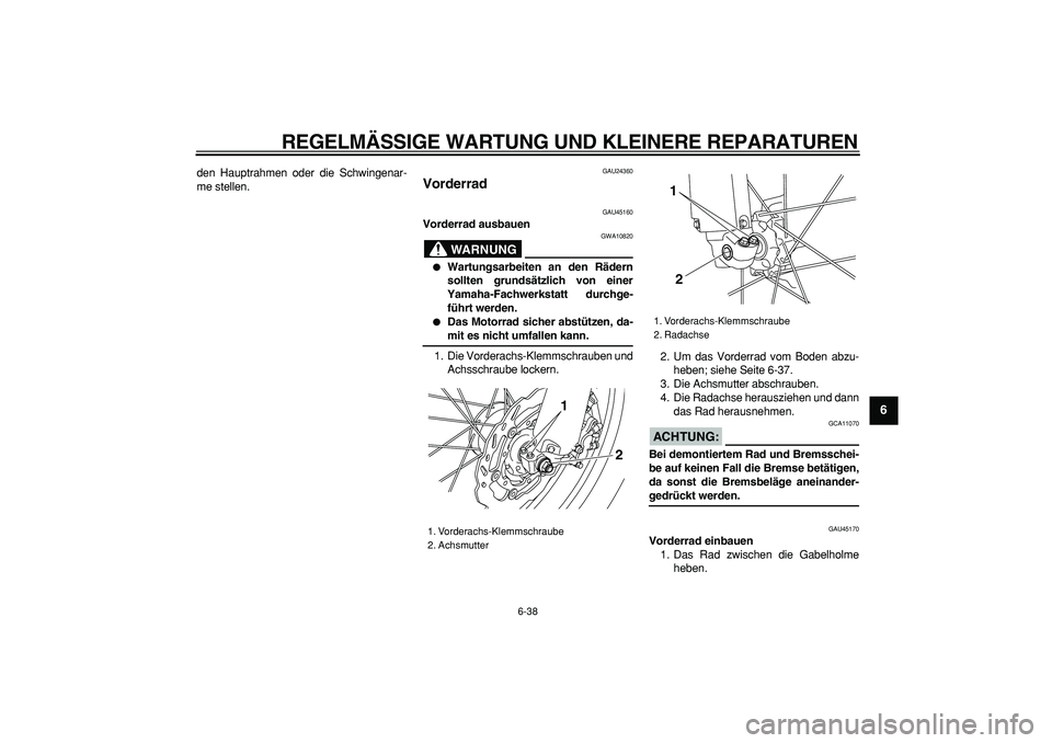 YAMAHA WR 250X 2008  Betriebsanleitungen (in German)  
REGELMÄSSIGE WARTUNG UND KLEINERE REPARATUREN 
6-38 
2
3
4
5
67
8
9
 
den Hauptrahmen oder die Schwingenar-
me stellen. 
GAU24360 
Vorderrad  
GAU45160 
Vorderrad ausbauen
WARNUNG
 
GWA10820 
 
Wa
