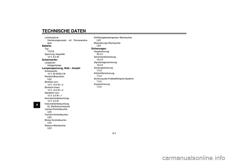 YAMAHA WR 250X 2008  Betriebsanleitungen (in German)  
TECHNISCHE DATEN 
8-3 
1
2
3
4
5
6
7
8
9
 
Lichtmaschine: 
Drehstromgenerator mit Permanentma-
gnet 
Batterie: 
Typ: 
YTZ7S
Spannung, Kapazität: 
12 V, 6.0 Ah 
Scheinwerfer: 
Lampenart: 
Halogenlam