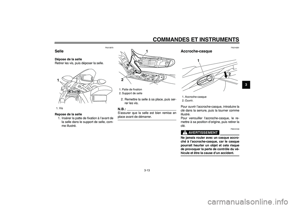 YAMAHA WR 250X 2008  Notices Demploi (in French)  
COMMANDES ET INSTRUMENTS 
3-13 
2
34
5
6
7
8
9
 
FAU13970 
Selle  
Dépose de la selle 
Retirer les vis, puis déposer la selle. 
Repose de la selle 
1. Insérer la patte de fixation à l’avant de