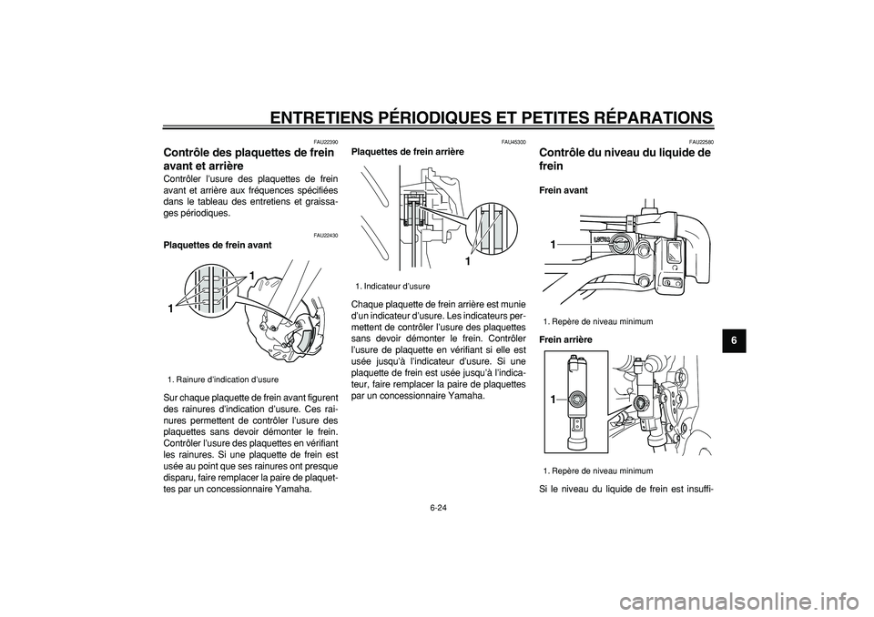 YAMAHA WR 250X 2008  Notices Demploi (in French)  
ENTRETIENS PÉRIODIQUES ET PETITES RÉPARATIONS 
6-24 
2
3
4
5
67
8
9
 
FAU22390 
Contrôle des plaquettes de frein 
avant et arrière  
Contrôler l’usure des plaquettes de frein
avant et arrièr