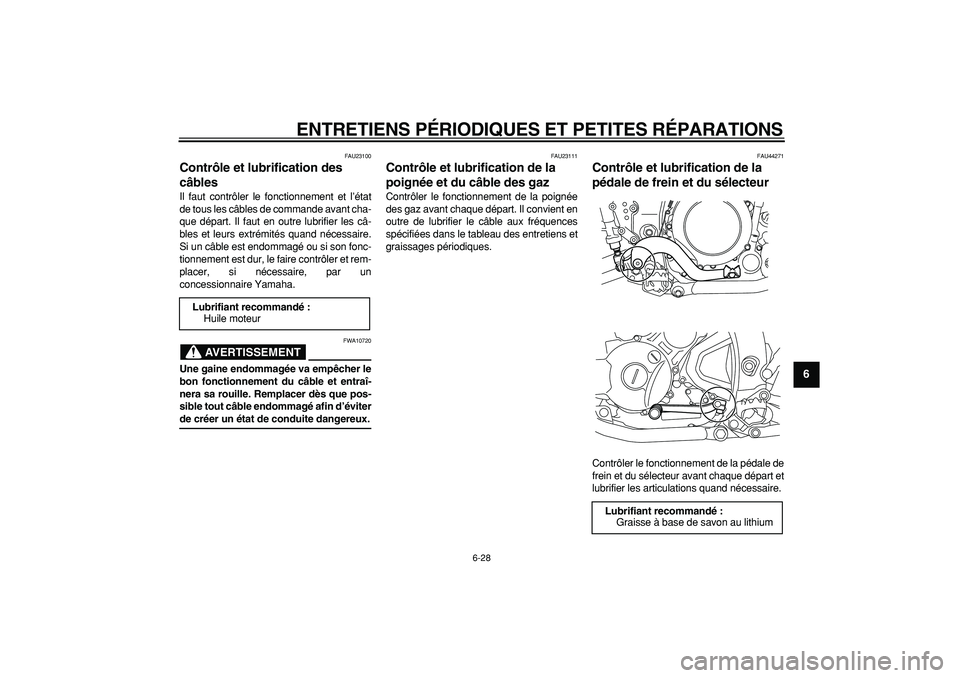 YAMAHA WR 250X 2008  Notices Demploi (in French)  
ENTRETIENS PÉRIODIQUES ET PETITES RÉPARATIONS 
6-28 
2
3
4
5
67
8
9
 
FAU23100 
Contrôle et lubrification des 
câbles  
Il faut contrôler le fonctionnement et l’état
de tous les câbles de c