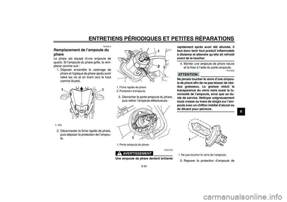YAMAHA WR 250X 2008  Notices Demploi (in French)  
ENTRETIENS PÉRIODIQUES ET PETITES RÉPARATIONS 
6-34 
2
3
4
5
67
8
9
 
FAU45210 
Remplacement de l’ampoule du 
phare  
Le phare est équipé d’une ampoule de
quartz. Si l’ampoule du phare gri
