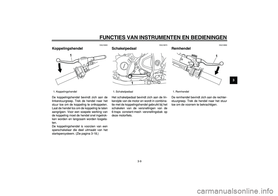 YAMAHA WR 250X 2008  Instructieboekje (in Dutch)  
FUNCTIES VAN INSTRUMENTEN EN BEDIENINGEN 
3-9 
2
34
5
6
7
8
9
 
DAU12820 
Koppelingshendel  
De koppelingshendel bevindt zich aan de
linkerstuurgreep. Trek de hendel naar het
stuur toe om de koppeli