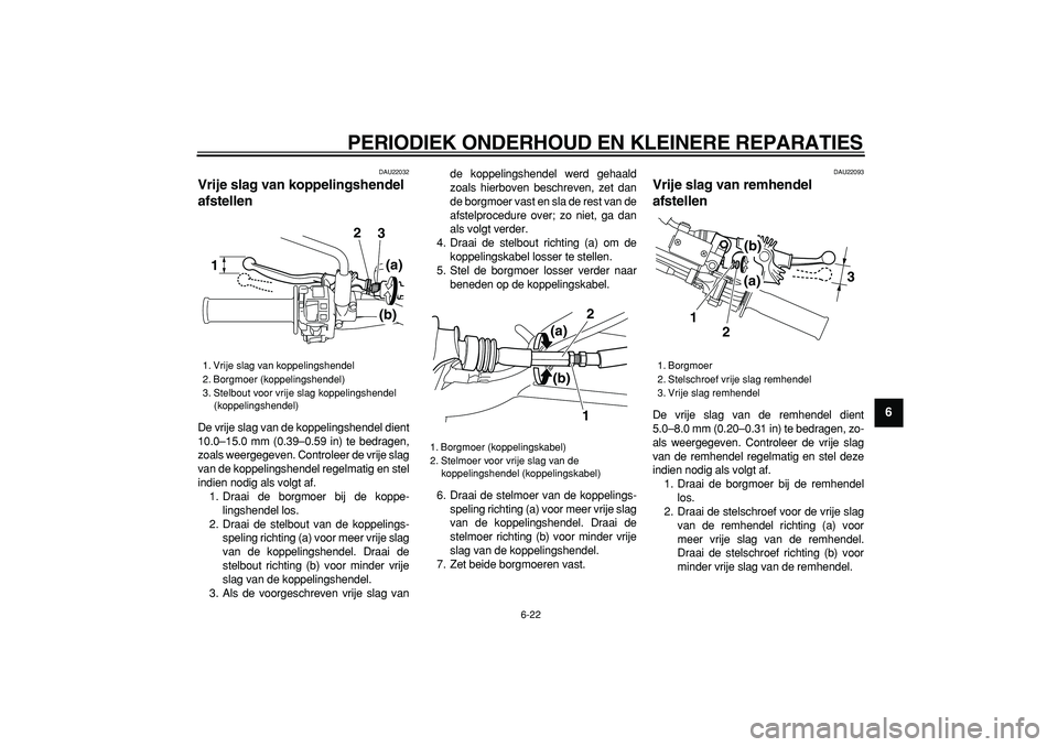 YAMAHA WR 250X 2008 Instructieboekje (in Dutch)
PERIODIEK ONDERHOUD EN KLEINERE REPARATIES
6-22
2
3
4
5
67
8
9
DAU22032
Vrije slag van koppelingshendel
afstellen
De vrije slag van de koppelingshendel dient
10.0–15.0 mm (0.39–0.59 in) YAMAHA WR 250X 2008 Instructieboekje (in Dutch)
PERIODIEK ONDERHOUD EN KLEINERE REPARATIES
6-22
2
3
4
5
67
8
9
DAU22032
Vrije slag van koppelingshendel
afstellen
De vrije slag van de koppelingshendel dient
10.0–15.0 mm (0.39–0.59 in)