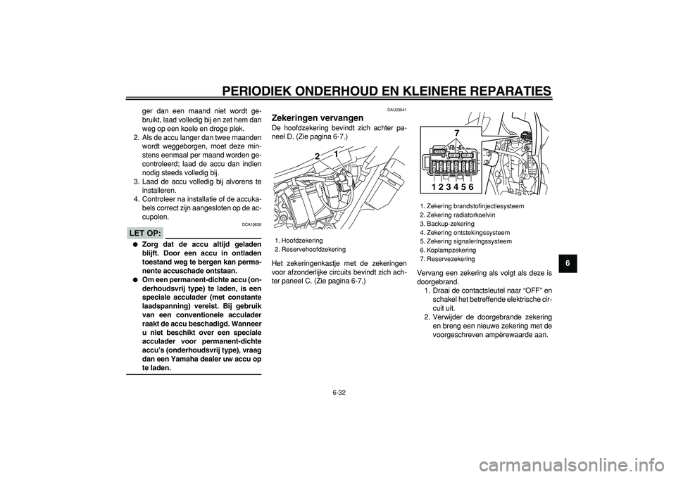 YAMAHA WR 250X 2008 Instructieboekje (in Dutch)
PERIODIEK ONDERHOUD EN KLEINERE REPARATIES
6-32
2
3
4
5
67
8
9
ger dan een maand niet wordt ge-
bruikt, laad volledig bij en zet hem dan
weg op een koele en droge plek.
2. Als de accu langer dan YAMAHA WR 250X 2008 Instructieboekje (in Dutch)
PERIODIEK ONDERHOUD EN KLEINERE REPARATIES
6-32
2
3
4
5
67
8
9
ger dan een maand niet wordt ge-
bruikt, laad volledig bij en zet hem dan
weg op een koele en droge plek.
2. Als de accu langer dan