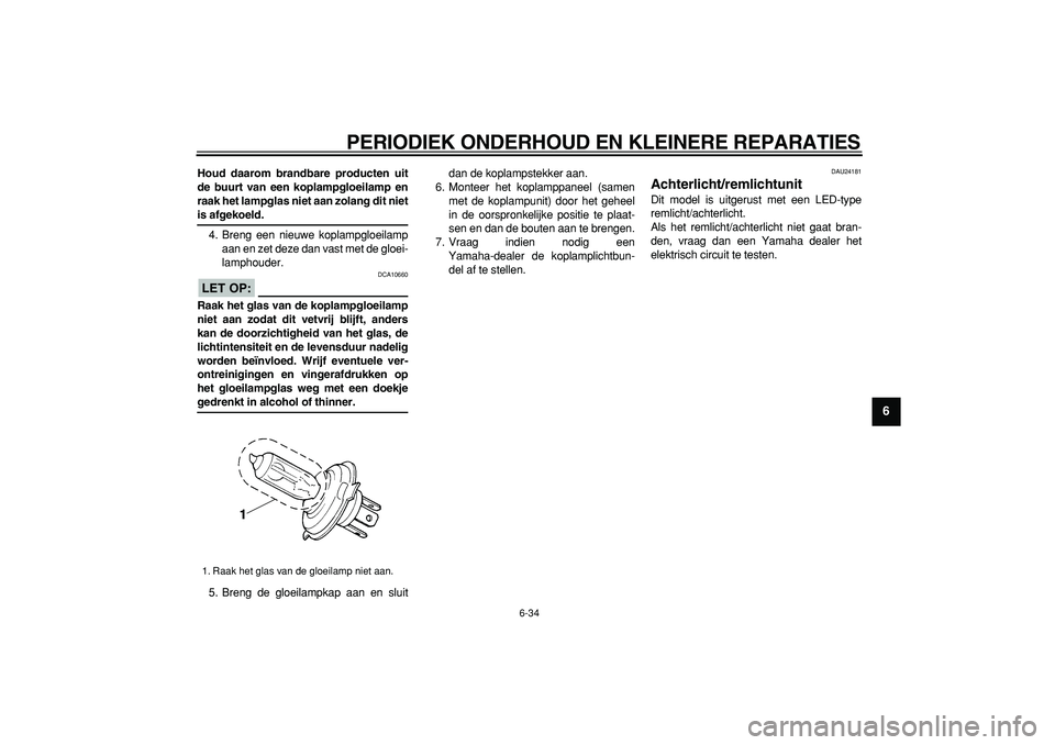 YAMAHA WR 250X 2008 Instructieboekje (in Dutch)
PERIODIEK ONDERHOUD EN KLEINERE REPARATIES
6-34
2
3
4
5
67
8
9
Houd daarom brandbare producten uit
de buurt van een koplampgloeilamp en
raak het lampglas niet aan zolang dit niet
is afgekoeld. YAMAHA WR 250X 2008 Instructieboekje (in Dutch)
PERIODIEK ONDERHOUD EN KLEINERE REPARATIES
6-34
2
3
4
5
67
8
9
Houd daarom brandbare producten uit
de buurt van een koplampgloeilamp en
raak het lampglas niet aan zolang dit niet
is afgekoeld.