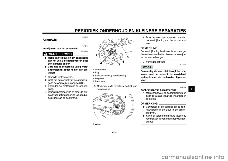 YAMAHA WR 250X 2008 Instructieboekje (in Dutch)
PERIODIEK ONDERHOUD EN KLEINERE REPARATIES
6-38
2
3
4
5
67
8
9
DAU25080
Achterwiel
DAU45180
Verwijderen van het achterwiel
WAARSCHUWING
DWA10820
Het is aan te bevelen om onderhoud
aan YAMAHA WR 250X 2008 Instructieboekje (in Dutch)
PERIODIEK ONDERHOUD EN KLEINERE REPARATIES
6-38
2
3
4
5
67
8
9
DAU25080
Achterwiel
DAU45180
Verwijderen van het achterwiel
WAARSCHUWING
DWA10820
Het is aan te bevelen om onderhoud
aan