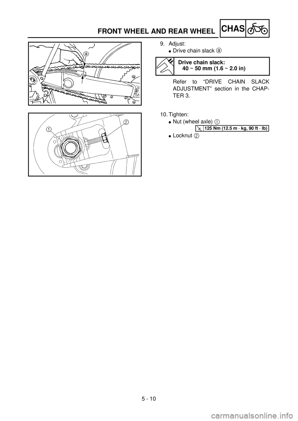 YAMAHA WR 400F 2001  Owners Manual 5 - 10
CHAS
9. Adjust:
lDrive chain slack a 
Refer to “DRIVE CHAIN SLACK
ADJUSTMENT” section in the CHAP-
TER 3.
Drive chain slack:
40 ~ 50 mm (1.6 ~ 2.0 in)
10. Tighten:
lNut (wheel axle) 1 
lLoc