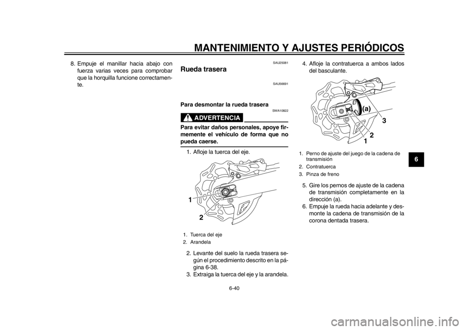 YAMAHA WR 450F 2015  Manuale de Empleo (in Spanish) MANTENIMIENTO Y AJUSTES PERIÓDICOS
6-40
1
2
3
4
567
8
9
10
11
12
8. Empuje el manillar hacia abajo con fuerza varias veces para comprobar
que la horquilla funcione correctamen-
te.
SAU25081
Rueda tra