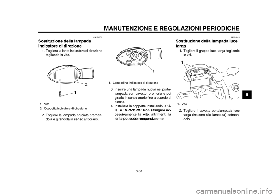YAMAHA WR 450F 2015  Manuale duso (in Italian) MANUTENZIONE E REGOLAZIONI PERIODICHE
6-36
1
2
3
4
567
8
9
10
11
12
HAU24205
Sostituzione della lampada 
indicatore di direzione1. Togliere la lente indicatore di direzione togliendo la vite.
2. Togli