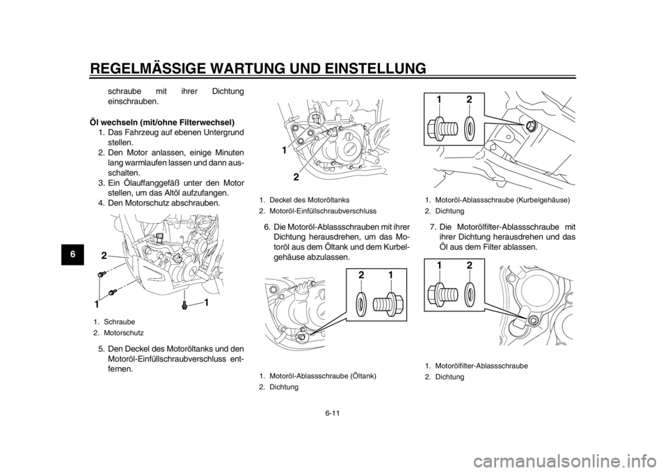 YAMAHA WR 450F 2014  Betriebsanleitungen (in German) REGELMÄSSIGE WARTUNG UND EINSTELLUNG
6-11
1
2
3
4
56
7
8
9
schraube mit ihrer Dichtung
einschrauben.
Öl wechseln (mit/ohne Filterwechsel) 1. Das Fahrzeug auf ebenen Untergrund stellen.
2. Den Motor 