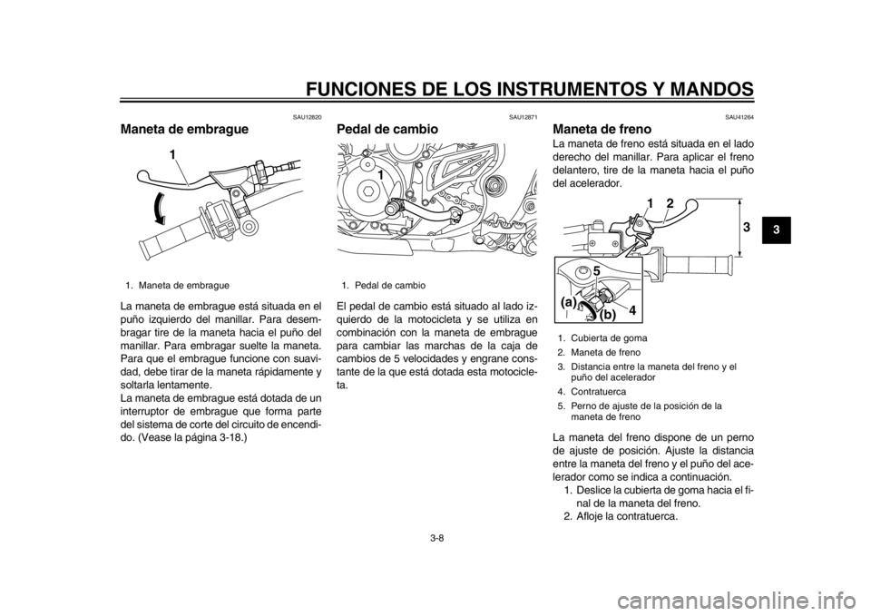 YAMAHA WR 450F 2014  Manuale de Empleo (in Spanish) FUNCIONES DE LOS INSTRUMENTOS Y MANDOS
3-8
234
5
6
7
8
9
SAU12820
Maneta de embrague La maneta de embrague está situada en el
puño izquierdo del manillar. Para desem-
bragar tire de la maneta hacia 