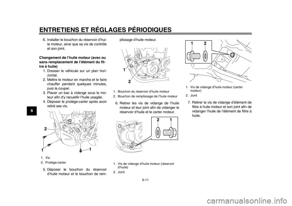 YAMAHA WR 450F 2014  Notices Demploi (in French) ENTRETIENS ET RÉGLAGES PÉRIODIQUES
6-11
1
2
3
4
56
7
8
9
6. Installer le bouchon du réservoir d’hui-le moteur, ainsi que sa vis de contrôle
et son joint.
Changement de l’huile moteur (avec ou 