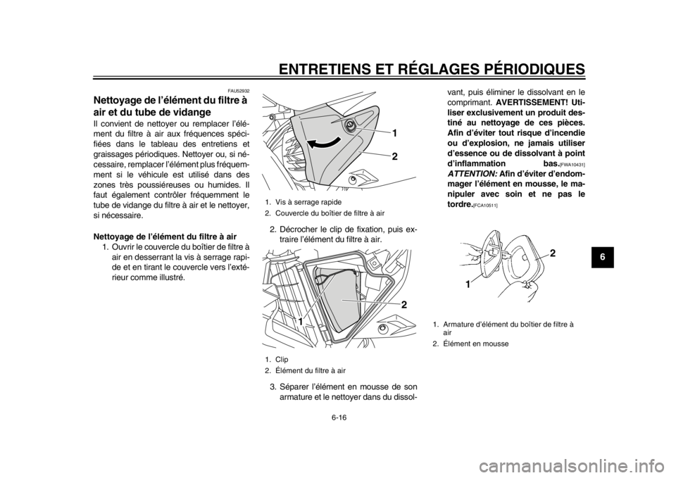 YAMAHA WR 450F 2014  Notices Demploi (in French) ENTRETIENS ET RÉGLAGES PÉRIODIQUES
6-16
2
3
4
567
8
9
FAU52932
Nettoyage de l’élément du filtre à 
air et du tube de vidange Il convient de nettoyer ou remplacer l’élé-
ment du filtre à ai