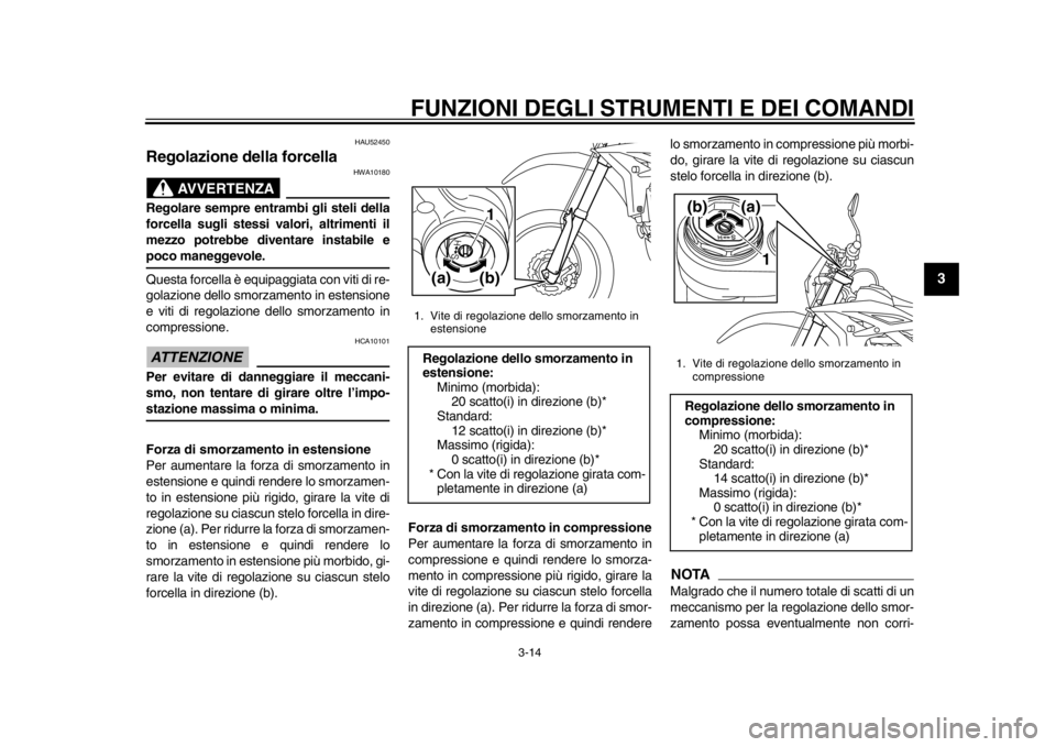 YAMAHA WR 450F 2014 Manuale duso (in Italian) FUNZIONI DEGLI STRUMENTI E DEI COMANDI
3-14
234
5
6
7
8
9
HAU52450
Regolazione della forcella
AVVERTENZA
HWA10180
Regolare sempre entrambi gli steli della
forcella sugli stessi valori, altrimenti il
YAMAHA WR 450F 2014 Manuale duso (in Italian) FUNZIONI DEGLI STRUMENTI E DEI COMANDI
3-14
234
5
6
7
8
9
HAU52450
Regolazione della forcella
AVVERTENZA
HWA10180
Regolare sempre entrambi gli steli della
forcella sugli stessi valori, altrimenti il