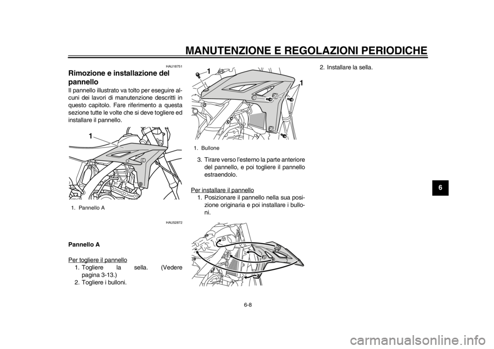 YAMAHA WR 450F 2014  Manuale duso (in Italian) MANUTENZIONE E REGOLAZIONI PERIODICHE
6-8
2
3
4
567
8
9
HAU18751
Rimozione e installazione del 
pannello Il pannello illustrato va tolto per eseguire al-
cuni dei lavori di manutenzione descritti in
q