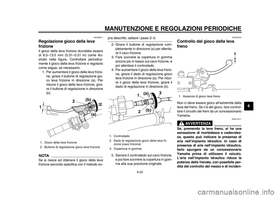YAMAHA WR 450F 2014 Manuale duso (in Italian) MANUTENZIONE E REGOLAZIONI PERIODICHE
6-22
2
3
4
567
8
9
HAU52911
Regolazione gioco della leva
frizione Il gioco della leva frizione dovrebbe essere
di 8.0–13.0 mm (0.31–0.51 in) come illu-
strat YAMAHA WR 450F 2014 Manuale duso (in Italian) MANUTENZIONE E REGOLAZIONI PERIODICHE
6-22
2
3
4
567
8
9
HAU52911
Regolazione gioco della leva
frizione Il gioco della leva frizione dovrebbe essere
di 8.0–13.0 mm (0.31–0.51 in) come illu-
strat