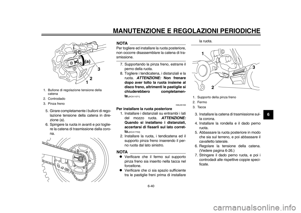 YAMAHA WR 450F 2014 Manuale duso (in Italian) MANUTENZIONE E REGOLAZIONI PERIODICHE
6-40
2
3
4
567
8
9
5. Girare completamente i bulloni di rego-lazione tensione della catena in dire-
zione (a).
6. Spingere la ruota in avanti e poi toglie- re la YAMAHA WR 450F 2014 Manuale duso (in Italian) MANUTENZIONE E REGOLAZIONI PERIODICHE
6-40
2
3
4
567
8
9
5. Girare completamente i bulloni di rego-lazione tensione della catena in dire-
zione (a).
6. Spingere la ruota in avanti e poi toglie- re la