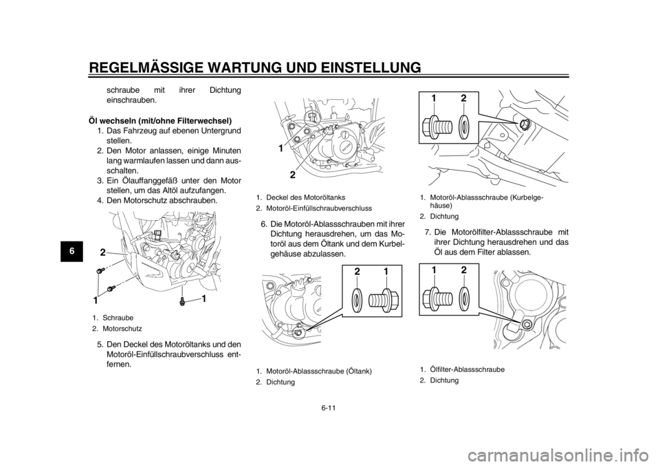 YAMAHA WR 450F 2013  Betriebsanleitungen (in German) REGELMÄSSIGE WARTUNG UND EINSTELLUNG
6-11
1
2
3
4
56
7
8
9
schraube mit ihrer Dichtung
einschrauben.
Öl wechseln (mit/ohne Filterwechsel) 1. Das Fahrzeug auf ebenen Untergrund stellen.
2. Den Motor 