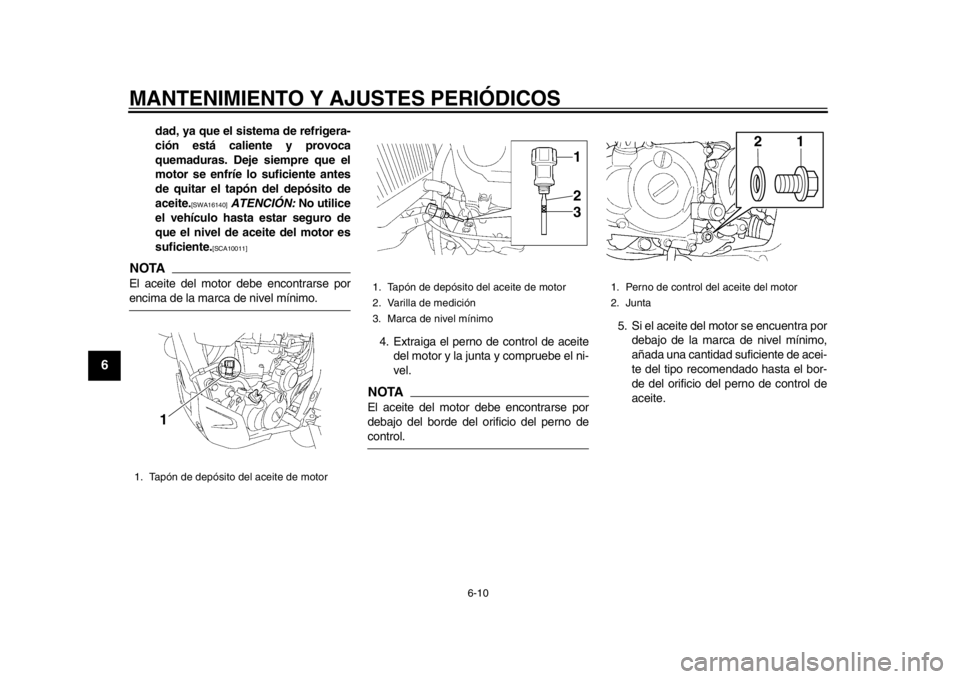 YAMAHA WR 450F 2013  Manuale de Empleo (in Spanish) MANTENIMIENTO Y AJUSTES PERIÓDICOS
6-10
1
2
3
4
56
7
8
9
dad, ya que el sistema de refrigera-
ción está caliente y provoca
quemaduras. Deje siempre que el
motor se enfríe lo suficiente antes
de qu