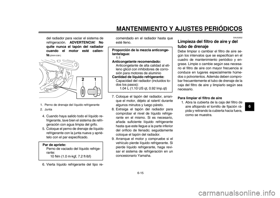YAMAHA WR 450F 2013 Manuale de Empleo (in Spanish) MANTENIMIENTO Y AJUSTES PERIÓDICOS
6-15
2
3
4
567
8
9
del radiador para vaciar el sistema de
refrigeración. ADVERTENCIA! No
quite nunca el tapón del radiador
cuando el motor esté calien-
te.
[SWA1 YAMAHA WR 450F 2013 Manuale de Empleo (in Spanish) MANTENIMIENTO Y AJUSTES PERIÓDICOS
6-15
2
3
4
567
8
9
del radiador para vaciar el sistema de
refrigeración. ADVERTENCIA! No
quite nunca el tapón del radiador
cuando el motor esté calien-
te.
[SWA1