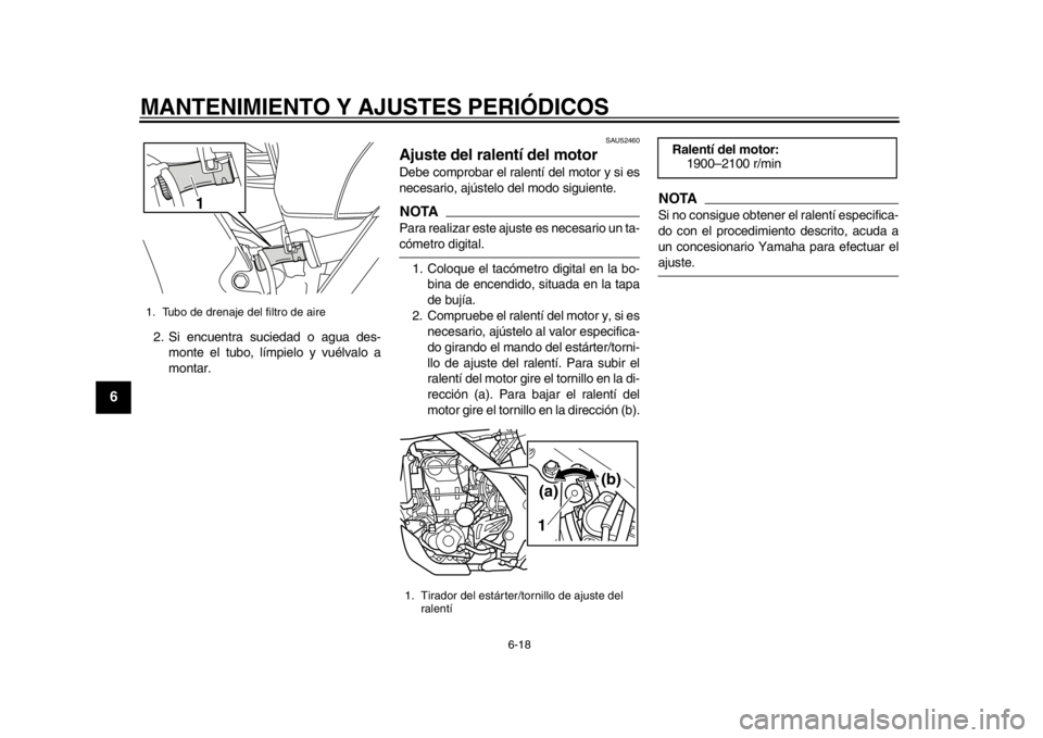 YAMAHA WR 450F 2013 Manuale de Empleo (in Spanish) MANTENIMIENTO Y AJUSTES PERIÓDICOS
6-18
1
2
3
4
56
7
8
9
2. Si encuentra suciedad o agua des-monte el tubo, límpielo y vuélvalo a
montar.
SAU52460
Ajuste del ralentí del motor Debe comprobar el ra YAMAHA WR 450F 2013 Manuale de Empleo (in Spanish) MANTENIMIENTO Y AJUSTES PERIÓDICOS
6-18
1
2
3
4
56
7
8
9
2. Si encuentra suciedad o agua des-monte el tubo, límpielo y vuélvalo a
montar.
SAU52460
Ajuste del ralentí del motor Debe comprobar el ra