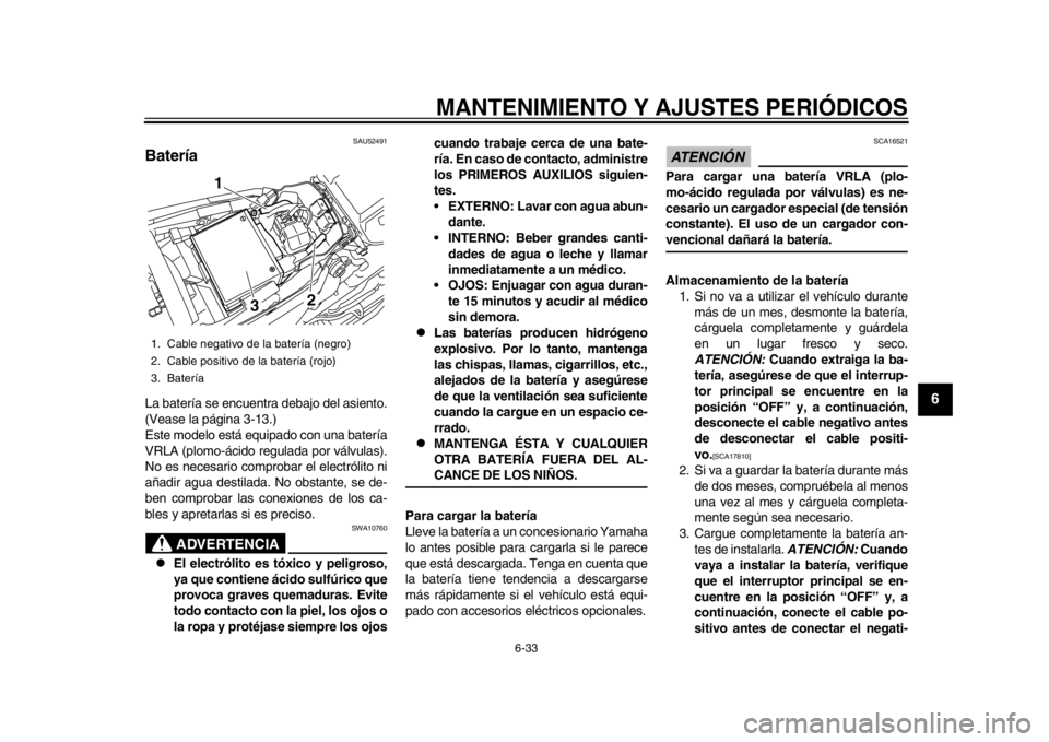 YAMAHA WR 450F 2013  Manuale de Empleo (in Spanish) MANTENIMIENTO Y AJUSTES PERIÓDICOS
6-33
2
3
4
567
8
9
SAU52491
Batería La batería se encuentra debajo del asiento.
(Vease la página 3-13.)
Este modelo está equipado con una batería
VRLA (plomo-