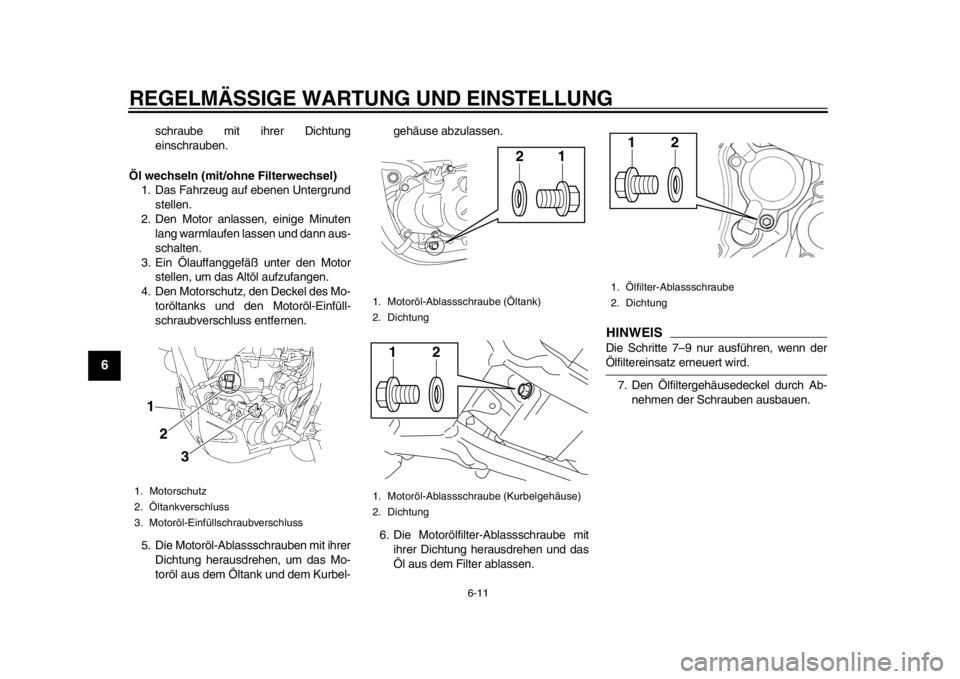 YAMAHA WR 450F 2012 Betriebsanleitungen (in German) REGELMÄSSIGE WARTUNG UND EINSTELLUNG
6-11
1
2
3
4
56
7
8
9
schraube mit ihrer Dichtung
einschrauben.
Öl wechseln (mit/ohne Filterwechsel) 1. Das Fahrzeug auf ebenen Untergrund stellen.
2. Den Motor YAMAHA WR 450F 2012 Betriebsanleitungen (in German) REGELMÄSSIGE WARTUNG UND EINSTELLUNG
6-11
1
2
3
4
56
7
8
9
schraube mit ihrer Dichtung
einschrauben.
Öl wechseln (mit/ohne Filterwechsel) 1. Das Fahrzeug auf ebenen Untergrund stellen.
2. Den Motor