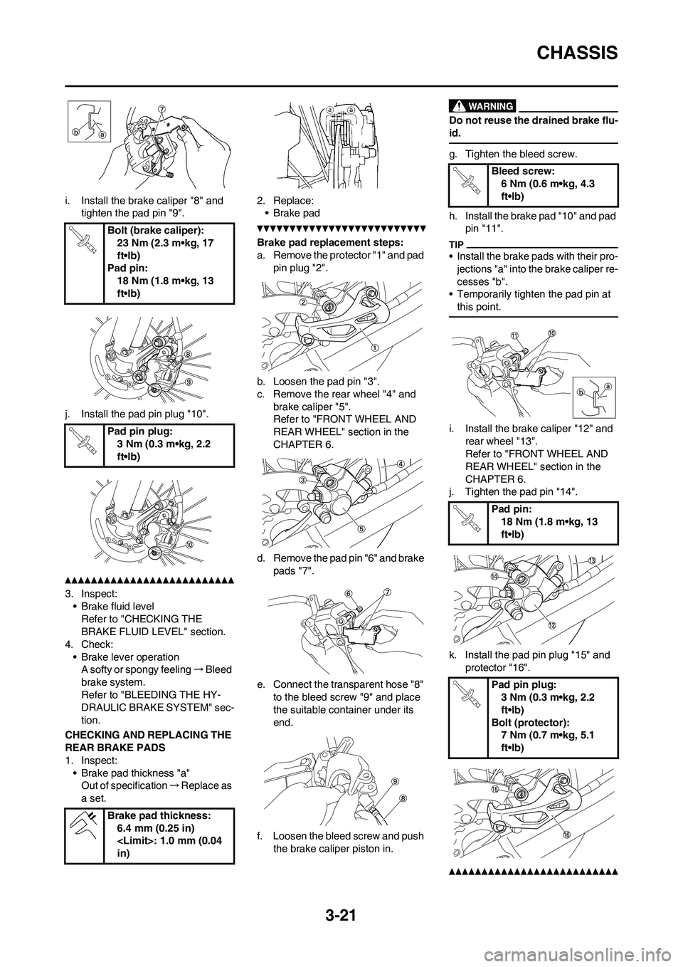 YAMAHA WR 450F 2011  Owners Manual 3-21
CHASSIS
i. Install the brake caliper "8" and 
tighten the pad pin "9".
j. Install the pad pin plug "10".
3. Inspect:
• Brake fluid level
Refer to "CHECKING THE 
BRAKE FLUID LEVEL" section.
4. C