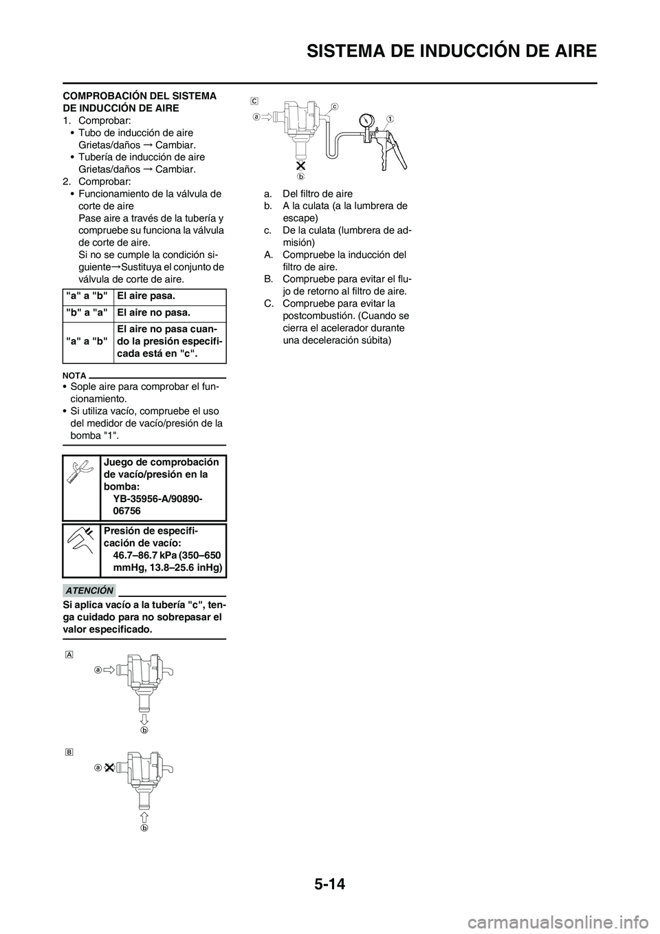 YAMAHA WR 450F 2011  Manuale de Empleo (in Spanish) 5-14
SISTEMA DE INDUCCIÓN DE AIRE
COMPROBACIÓN DEL SISTEMA 
DE INDUCCIÓN DE AIRE
1. Comprobar:
• Tubo de inducción de aire
Grietas/daños→Cambiar.
• Tubería de inducción de aire
Grietas/da
