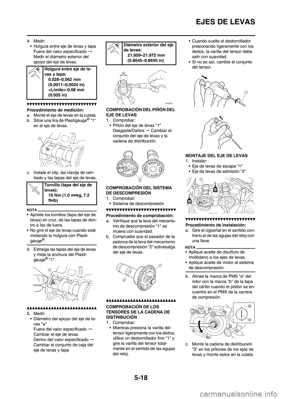 YAMAHA WR 450F 2011  Manuale de Empleo (in Spanish) 5-18
EJES DE LEVAS
4. Medir:
• Holgura entre eje de levas y tapa
Fuera del valor especificado→
Medir el diámetro exterior del 
apoyo del eje de levas.
Procedimiento de medición:
a. Monte el eje 