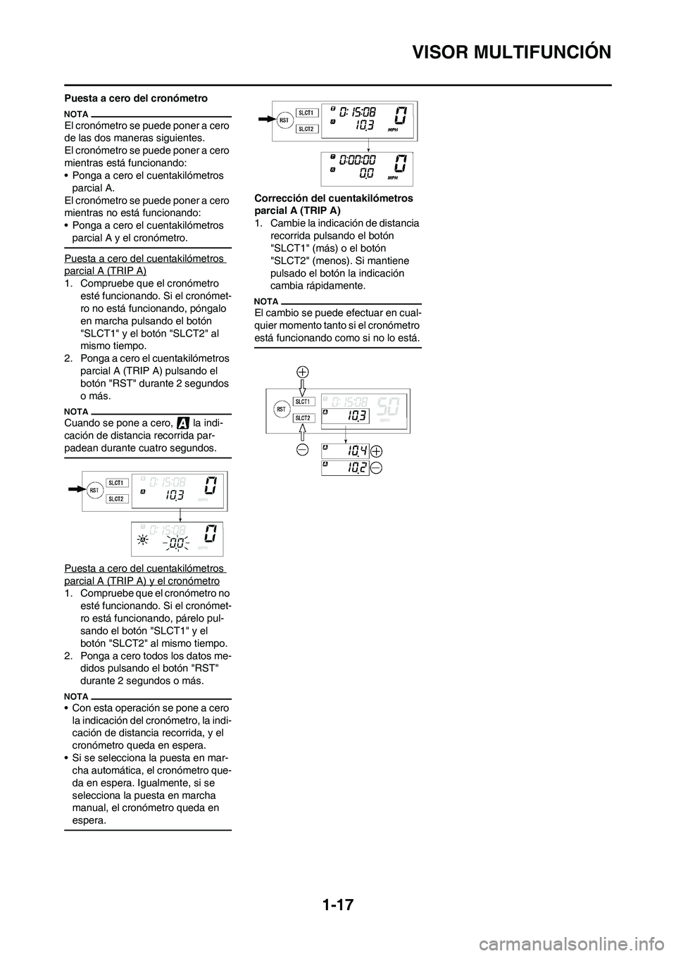 YAMAHA WR 450F 2011  Manuale de Empleo (in Spanish) 
1-17
VISOR MULTIFUNCIÓN
Puesta a cero del cronómetro
El cronómetro se puede poner a cero 
de las dos maneras siguientes. 
El cronómetro se puede poner a cero 
mientras está funcionando:
• Pong