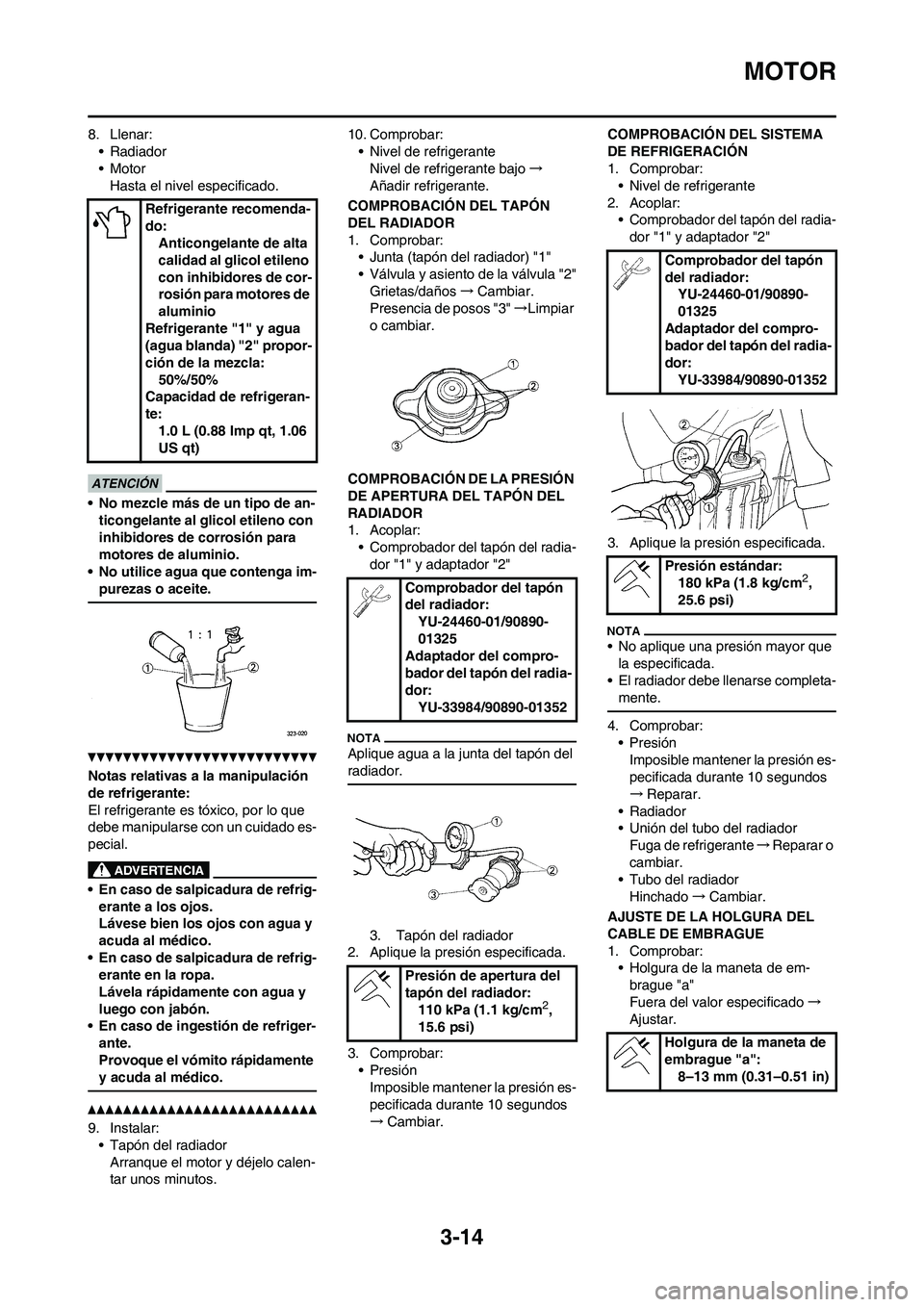 YAMAHA WR 450F 2011  Manuale de Empleo (in Spanish) 3-14
MOTOR
8. Llenar:
•Radiador
• Motor
Hasta el nivel especificado.
• No mezcle más de un tipo de an-
ticongelante al glicol etileno con 
inhibidores de corrosión para 
motores de aluminio.
