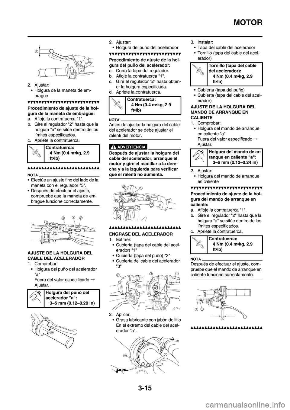 YAMAHA WR 450F 2011  Manuale de Empleo (in Spanish) 3-15
MOTOR
2. Ajustar:
• Holgura de la maneta de em-
brague
Procedimiento de ajuste de la hol-
gura de la maneta de embrague:
a. Afloje la contratuerca "1".
b. Gire el regulador "2" hasta que la 
ho