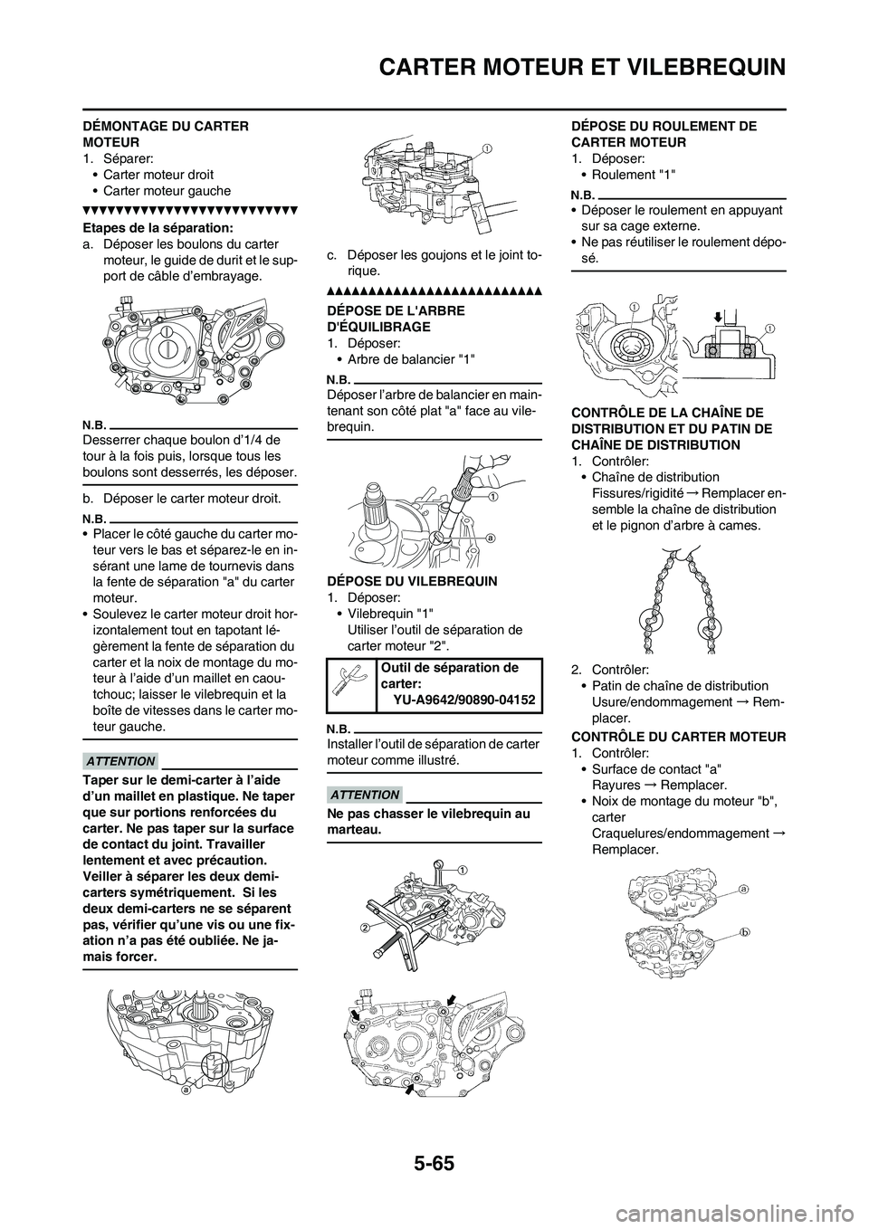 YAMAHA WR 450F 2011 Notices Demploi (in French) 5-65
CARTER MOTEUR ET VILEBREQUIN
DÉMONTAGE DU CARTER
MOTEUR
1. Séparer:
• Carter moteur droit
• Carter moteur gauche
Etapes de la séparation:
a. Déposer les boulons du carter
moteur, le gui YAMAHA WR 450F 2011 Notices Demploi (in French) 5-65
CARTER MOTEUR ET VILEBREQUIN
DÉMONTAGE DU CARTER
MOTEUR
1. Séparer:
• Carter moteur droit
• Carter moteur gauche
Etapes de la séparation:
a. Déposer les boulons du carter
moteur, le gui