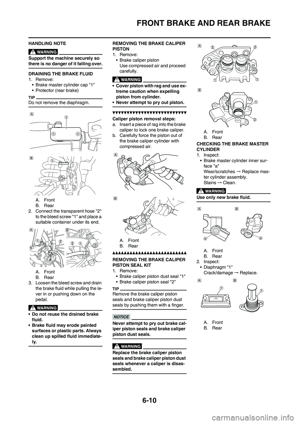 YAMAHA WR 450F 2010 Owners Manual 6-10
FRONT BRAKE AND REAR BRAKE
HANDLING NOTE
Support the machine securely so
there is no danger of it falling over.
DRAINING THE BRAKE FLUID
1. Remove:
• Brake master cylinder cap "1"
• Protecto YAMAHA WR 450F 2010 Owners Manual 6-10
FRONT BRAKE AND REAR BRAKE
HANDLING NOTE
Support the machine securely so
there is no danger of it falling over.
DRAINING THE BRAKE FLUID
1. Remove:
• Brake master cylinder cap "1"
• Protecto