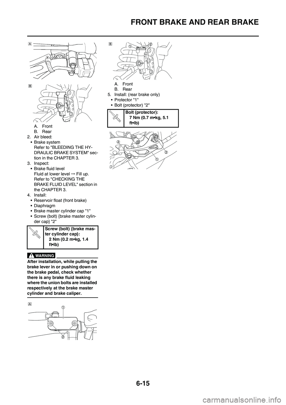 YAMAHA WR 450F 2010  Owners Manual 6-15
FRONT BRAKE AND REAR BRAKE
A. Front
B. Rear
2. Air bleed:
• Brake system
Refer to "BLEEDING THE HY-
DRAULIC BRAKE SYSTEM" sec-
tion in the CHAPTER 3.
3. Inspect:
• Brake fluid level
Fluid at 